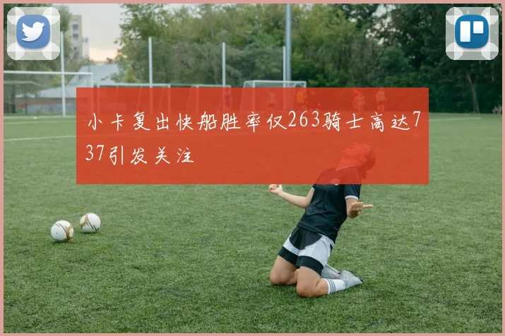 小卡复出快船胜率仅263骑士高达737引发关注