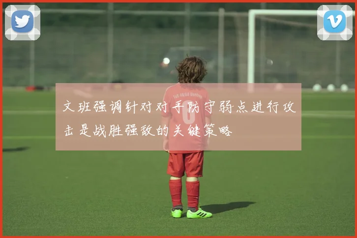 文班强调针对对手防守弱点进行攻击是战胜强敌的关键策略
