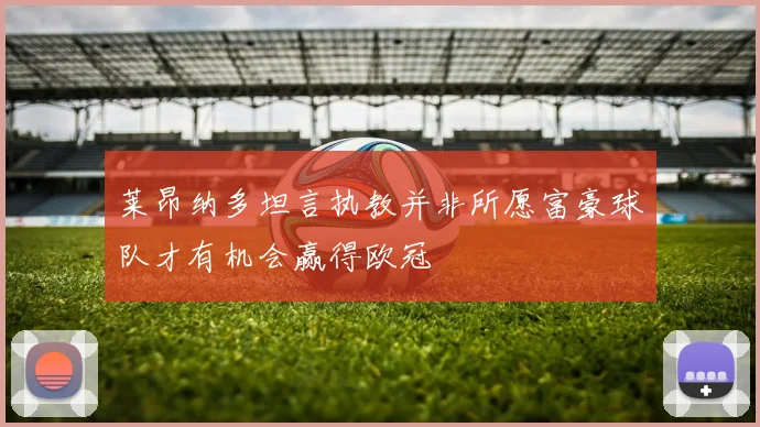 莱昂纳多坦言执教并非所愿富豪球队才有机会赢得欧冠