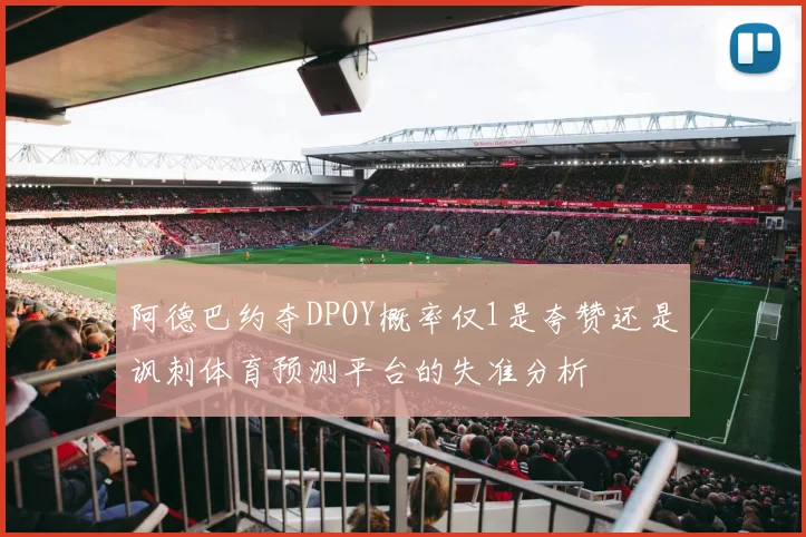 阿德巴约夺DPOY概率仅1是夸赞还是讽刺体育预测平台的失准分析