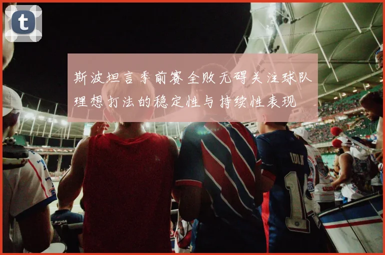 斯波坦言季前赛全败无碍关注球队理想打法的稳定性与持续性表现