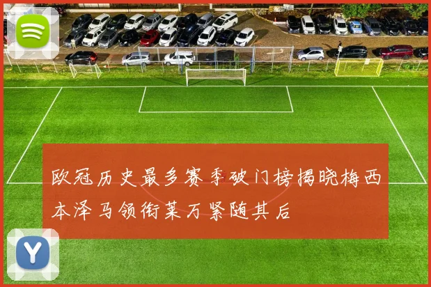欧冠历史最多赛季破门榜揭晓梅西本泽马领衔莱万紧随其后