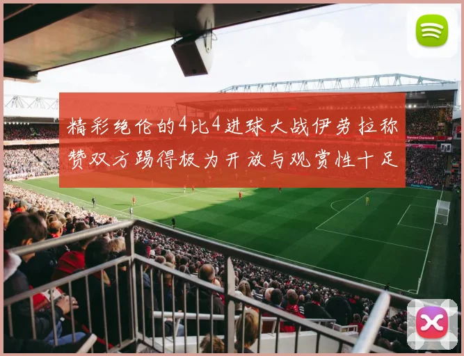 精彩绝伦的4比4进球大战伊劳拉称赞双方踢得极为开放与观赏性十足