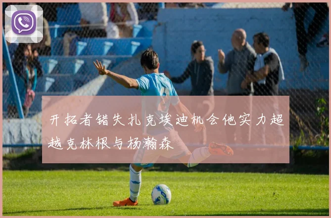 开拓者错失扎克埃迪机会他实力超越克林根与杨瀚森