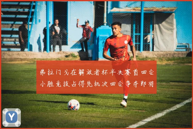 弗拉门戈在解放者杯半决赛首回合小胜竞技占得先机次回合争夺即将开启