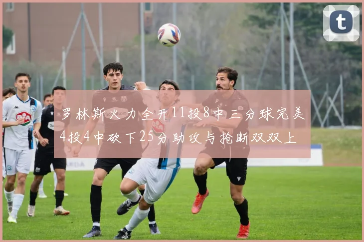 罗林斯火力全开11投8中三分球完美4投4中砍下25分助攻与抢断双双上双
