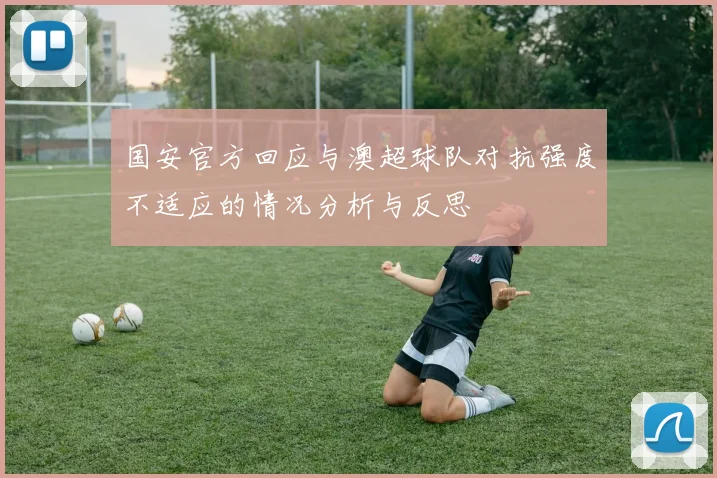 国安官方回应与澳超球队对抗强度不适应的情况分析与反思