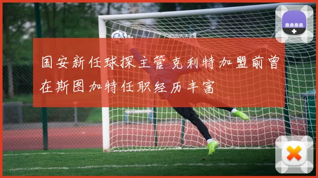 国安新任球探主管克利特加盟前曾在斯图加特任职经历丰富