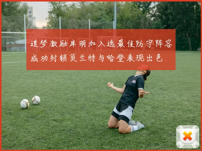 追梦激励库明加入选最佳防守阵容成功封锁莫兰特与哈登表现出色