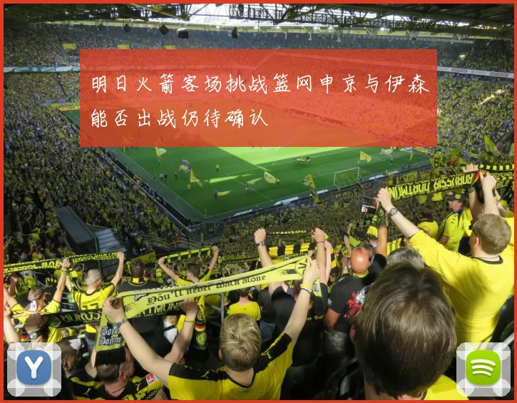 明日火箭客场挑战篮网申京与伊森能否出战仍待确认