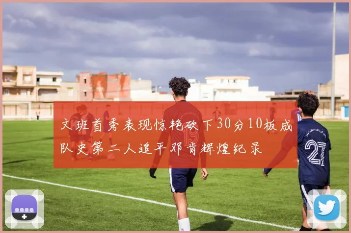 文班首秀表现惊艳砍下30分10板成队史第二人追平邓肯辉煌纪录