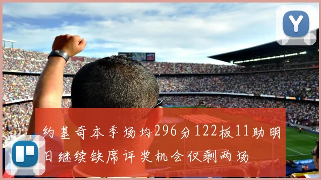 约基奇本季场均296分122板11助明日继续缺席评奖机会仅剩两场