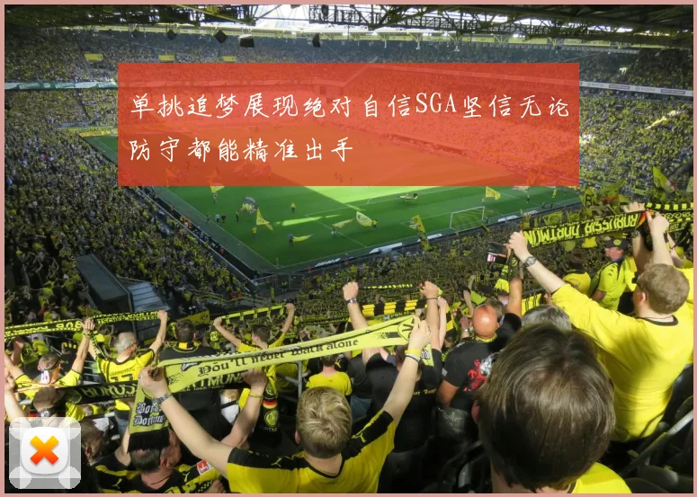 单挑追梦展现绝对自信SGA坚信无论防守都能精准出手