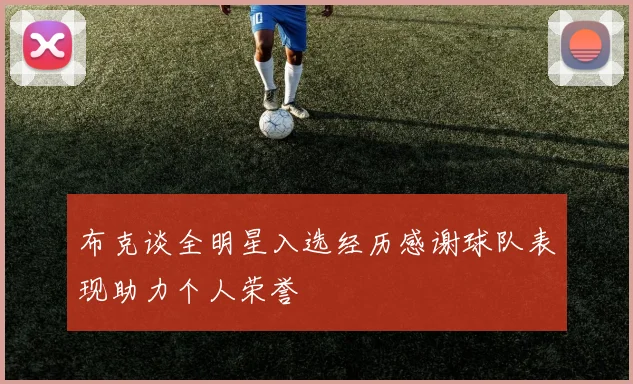 布克谈全明星入选经历感谢球队表现助力个人荣誉